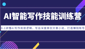 AI智能写作专业技能夏令营:0-1讲懂AI创作底层思维,写下深层原创文章内容小说集,打造出挣钱账户-创业资源网