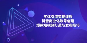 实体线引流变现课程内容;抖音商业化账户建立;爆款短视频打造出与公布方法-创业资源网
