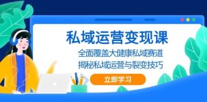 私域运营变现课,全面覆盖大健康私域赛道,揭秘私域 运营与裂变技巧-创业资源网