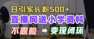 直播间送小学资料,每天引流家长粉500+,变现闭环模式【揭秘】-创业资源网