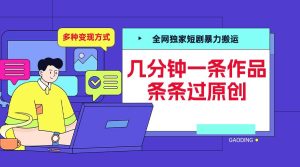 全网独家短剧暴力搬运,几分钟一条作品条条过原创,多种变现方式【揭秘】-创业资源网
