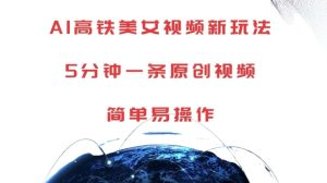 AI高铁美女视频新玩法,5分钟一条原创视频,简单易操作【揭秘】-创业资源网