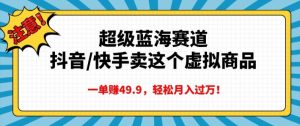 超级蓝海赛道，抖音快手卖这个虚拟商品，一单挣49.9，轻松月入过万-创业资源网