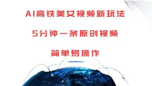 AI高铁美女视频新玩法,5分钟一条原创视频,简单易操作-创业资源网