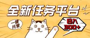 全新任务平台一键托管   日入300+轻松获取额外收入的机会-创业资源网