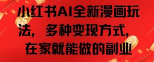 小红书AI全新漫画玩法,多种变现方式,在家就能做的副业-创业资源网