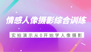 情绪人物摄影强化训练,实拍视频演试从0开始学习人物摄影-创业资源网