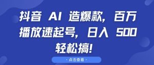 抖音 AI 造爆款,百万播放速起号,日入5张 轻松搞【揭秘】-创业资源网