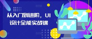 从入门到进阶,UI设计全能实战课-创业资源网