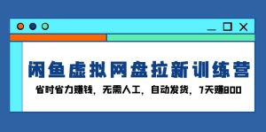 闲鱼虚拟网盘拉新训练营:省时省力赚钱,无需人工,自动发货,7天赚800-创业资源网