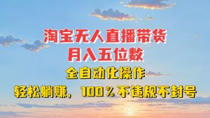淘宝无人直播带货,月入五位数,全自动化操作,轻松躺赚,100%不违规不封号-创业资源网