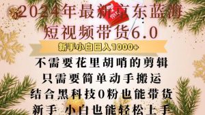 最新京东蓝海短视频带货6.0.不需要花里胡哨的剪辑只需要简单动手搬运结合黑科技0粉也能带货【揭秘】-创业资源网