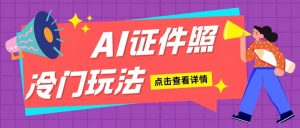 AI证件照玩法单日可入200+无脑操作适合新手小白(揭秘)-创业资源网