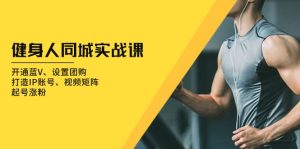 健身人 同城实战课:开通蓝V、设置团购、打造IP账号、视频矩阵、起号涨粉-创业资源网