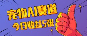 三天一万赞,宠物AI蓝海赛道,今日收入五张【揭秘】-创业资源网