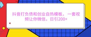 抖音打负债和创业自热模板, 一套视频让你微信,日引200+【揭秘】-创业资源网