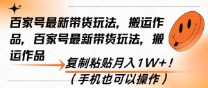 百家号最新带货玩法,搬运作品,复制粘贴月入1W+!-创业资源网