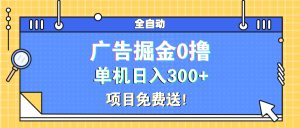 广告掘金0撸项目免费送，单机日入300+-创业资源网