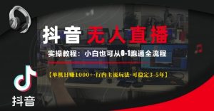 抖音无人直播实操教程【单机日入1k+行内主流玩法可稳定3-5年】小白也可从0-1跑通全流程【揭秘】-创业资源网