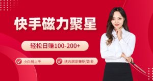 快手磁力聚星火爆全网，小白易上手，轻松日入100-200+，居家操作-更新玩法【揭秘】-创业资源网