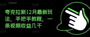 夸克拉新12月最新玩法,手把手教程,一条视频收益几千-创业资源网