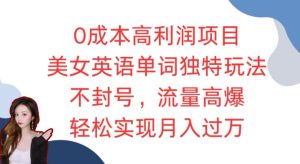 0成本高利润项目,美女英语单词独特玩法,不封号,流量高爆,轻松实现月入过W-创业资源网