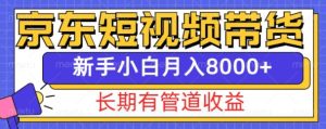 京东短视频带货新玩法，长期管道收益，新手也能月入8000+-创业资源网