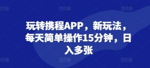 玩转携程APP，新玩法，每天简单操作15分钟，日入多张-创业资源网