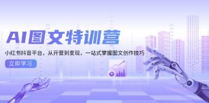 AI图文特训营：小红书抖音平台，从开营到变现，一站式掌握图文创作技巧-创业资源网