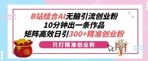 B站结合AI无脑引流创业粉,10分钟出一条作品,矩阵高效日引300+精准创业粉-创业资源网