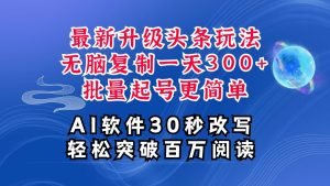 AI今日头条全新游戏玩法,拷贝运单号弄个300 ,大批量养号轻易一天四位数,全攻略课程内容-创业资源网