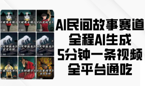 AI民间故事赛道,全程AI生成5分钟一条视频,全平台通吃-创业资源网