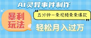 Ai灵异故事,暴利玩法,五分钟一条视频,条条爆款,月入万元-创业资源网