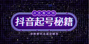 抖音起号秘籍，掌握抖音算法与鱼塘玩法，快速获取流量，打造爆款直播间-创业资源网