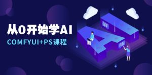 从0开始学AI,COMFYUI+PS课程,安装详解/报错解决/图文创作/线稿控制/等等-创业资源网
