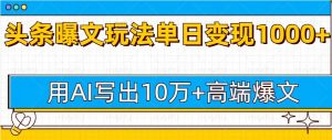 今日头条微头条图文爆文玩法,用AI指令写出10万+高端爆文,单日变现多张-创业资源网