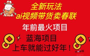 Ai视频带货卖春联全新简单无脑玩法,年前最火爆项目,爆单过好年-创业资源网