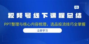 视频号线下课程总结:PPT整理与核心内容梳理,选品投流技巧全掌握-创业资源网