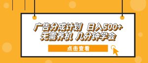 广告分成计划 日入500+ 无需养机 几分钟学会-创业资源网