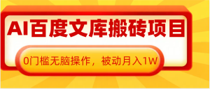 AI百度文库搬砖复制粘贴项目,0门槛无脑操作,被动月入1W+-创业资源网