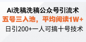 Ai洗稿洗稿公众号引流术,五号三入池,平均阅读1W+,日引200+一人可搞...-创业资源网