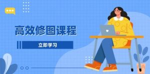 高效修图课程：教你后期处理图片，1分钟快修3分钟精修，提升修图效率-创业资源网