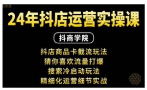 抖音小店运营实操课:抖店商品卡截流玩法,猜你喜欢流量打爆,搜索冷启动玩法,精细化运营细节实战-创业资源网