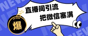 短视频直播间引流,单日轻松引流300+,把微信狠狠塞满-创业资源网