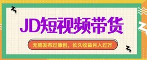 最新JD短视频带货, 无脑发布过原创,长久收益月入过万,有手就行!-创业资源网
