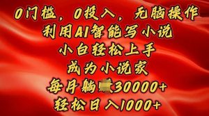0门槛,0投入,无脑操作,利用AI智能写小说,小白轻松上手,成为小说家,轻松日入多张-创业资源网