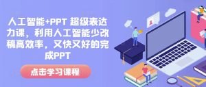人工智能+PPT 超级表达力课,利用人工智能少改稿高效率,又快又好的完成PPT-创业资源网