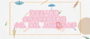 淘宝无人直播最新玩法,小白,宝妈,上班族轻松上手,保姆级教程,兼职副业的首选-创业资源网