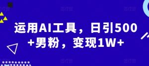 运用AI工具,日引500+男粉,变现1W+-创业资源网