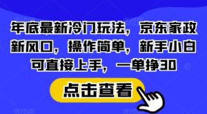 年底最新冷门玩法，京东家政新风口，操作简单，新手小白可直接上手，一单挣30【揭秘】-创业资源网